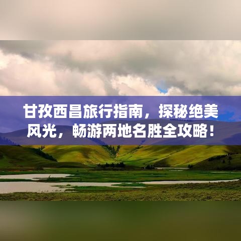 甘孜西昌旅行指南，探秘絕美風(fēng)光，暢游兩地名勝全攻略！
