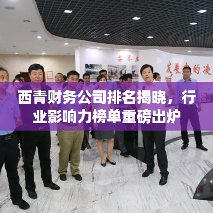 西青財(cái)務(wù)公司排名揭曉，行業(yè)影響力榜單重磅出爐