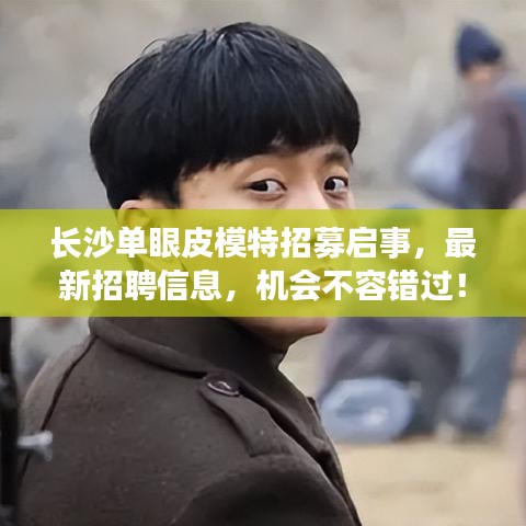 長沙單眼皮模特招募啟事，最新招聘信息，機會不容錯過！