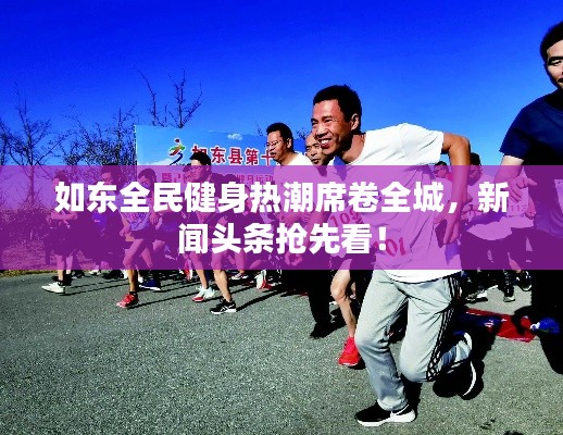 如東全民健身熱潮席卷全城，新聞?lì)^條搶先看！