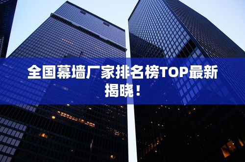 全國幕墻廠家排名榜TOP最新揭曉！