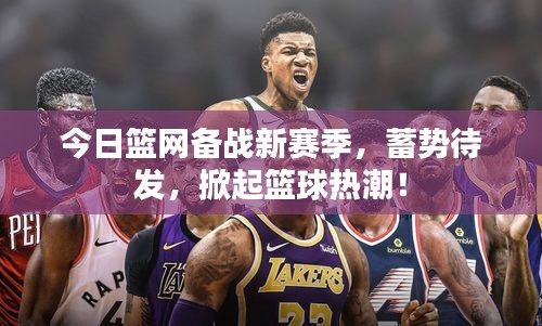 今日籃網(wǎng)備戰(zhàn)新賽季，蓄勢(shì)待發(fā)，掀起籃球熱潮！