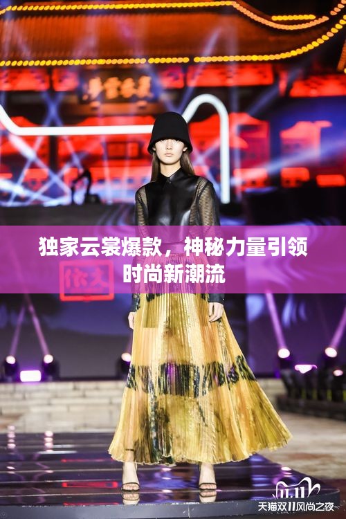 獨家云裳爆款，神秘力量引領(lǐng)時尚新潮流