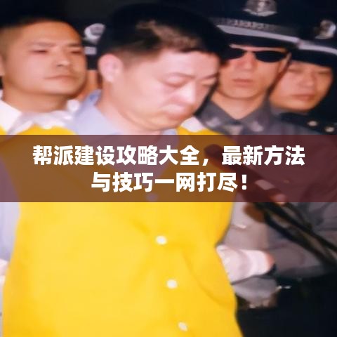 幫派建設(shè)攻略大全，最新方法與技巧一網(wǎng)打盡！