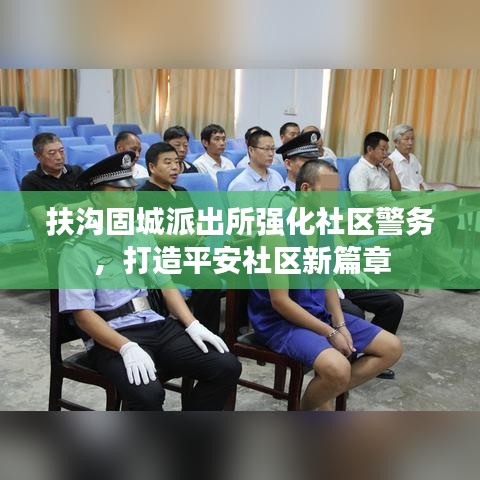 扶溝固城派出所強(qiáng)化社區(qū)警務(wù)，打造平安社區(qū)新篇章