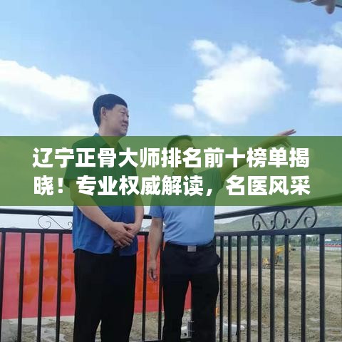 遼寧正骨大師排名前十榜單揭曉！專業(yè)權(quán)威解讀，名醫(yī)風采一覽