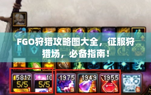 FGO狩獵攻略圖大全，征服狩獵場(chǎng)，必備指南！