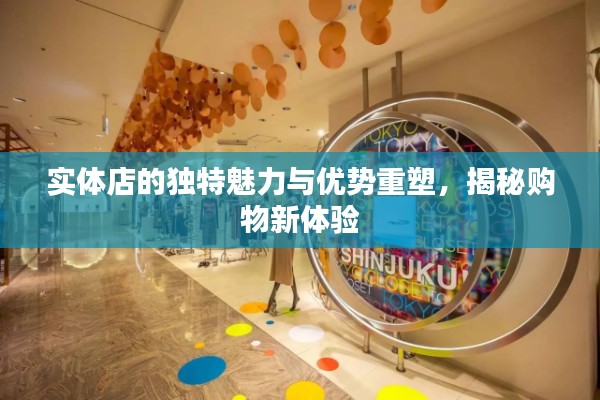 實(shí)體店的獨(dú)特魅力與優(yōu)勢(shì)重塑，揭秘購(gòu)物新體驗(yàn)