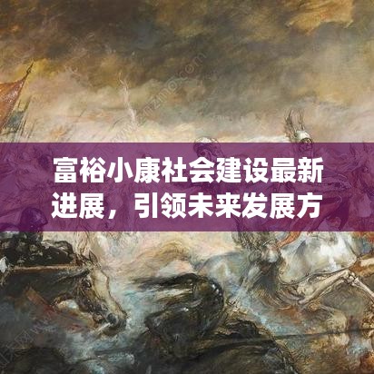 富裕小康社會建設(shè)最新進展，引領(lǐng)未來發(fā)展方向的新聞報道