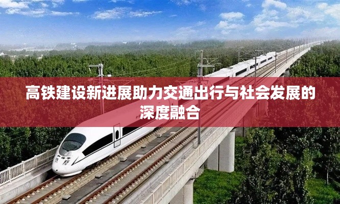 高鐵建設(shè)新進展助力交通出行與社會發(fā)展的深度融合
