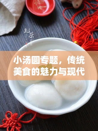 小湯圓專題，傳統(tǒng)美食的魅力與現(xiàn)代演繹，美味傳承與創(chuàng)新探索
