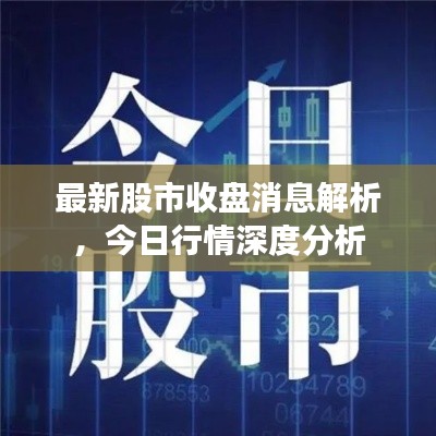 最新股市收盤消息解析，今日行情深度分析