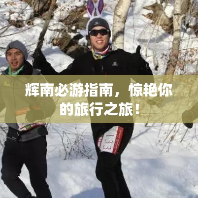 輝南必游指南，驚艷你的旅行之旅！