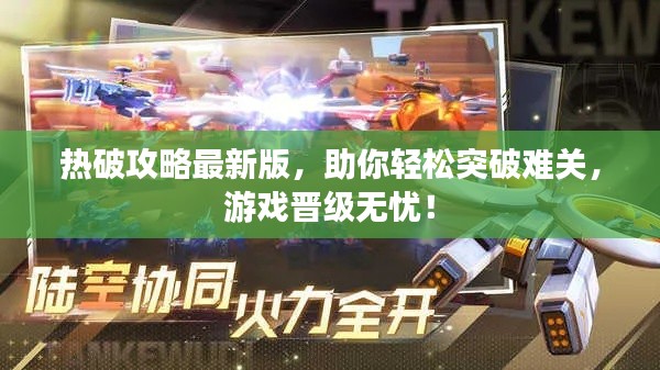 熱破攻略最新版，助你輕松突破難關(guān)，游戲晉級(jí)無憂！