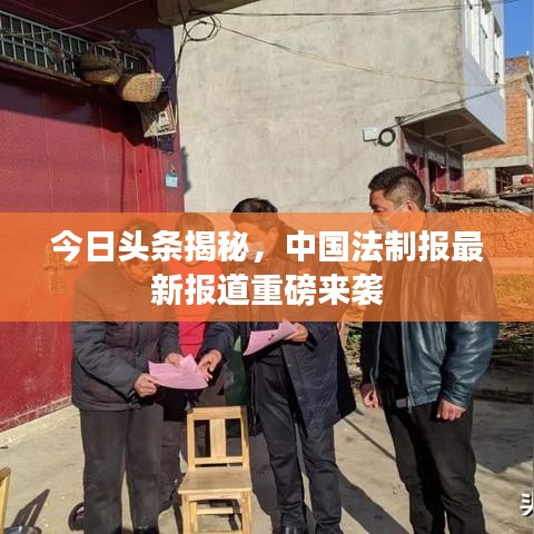 今日頭條揭秘，中國法制報最新報道重磅來襲