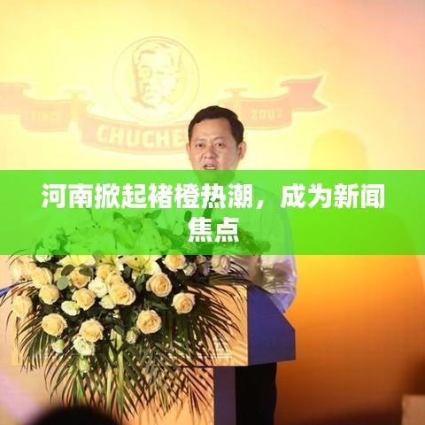 河南掀起褚橙熱潮，成為新聞焦點(diǎn)