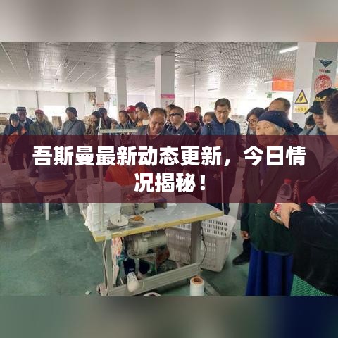 吾斯曼最新動態(tài)更新，今日情況揭秘！