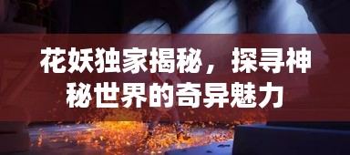 花妖獨家揭秘，探尋神秘世界的奇異魅力