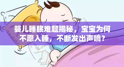 嬰兒睡眠難題揭秘，寶寶為何不愿入睡，不斷發(fā)出聲響？