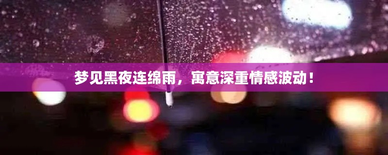 夢見黑夜連綿雨，寓意深重情感波動！