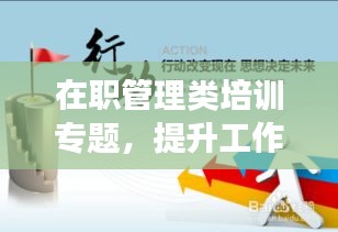 在職管理類培訓(xùn)專題，提升工作效率與領(lǐng)導(dǎo)力技巧
