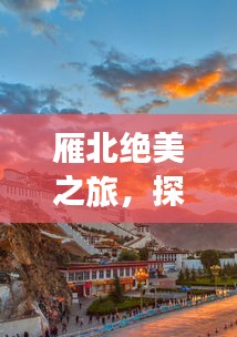 雁北絕美之旅，探秘獨(dú)特風(fēng)光與人文魅力攻略