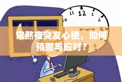 常熬夜突發(fā)心梗，如何預(yù)警與應(yīng)對(duì)？