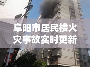 阜陽市居民樓火災(zāi)事故實時更新，最新消息與進展