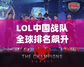 LOL中國(guó)戰(zhàn)隊(duì)全球排名飆升，電競(jìng)舞臺(tái)上的巨龍影響力！