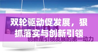 雙輪驅(qū)動(dòng)促發(fā)展，狠抓落實(shí)與創(chuàng)新引領(lǐng)前行