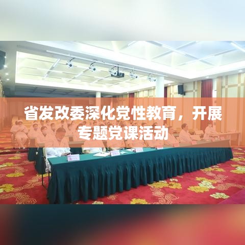 省發(fā)改委深化黨性教育，開展專題黨課活動