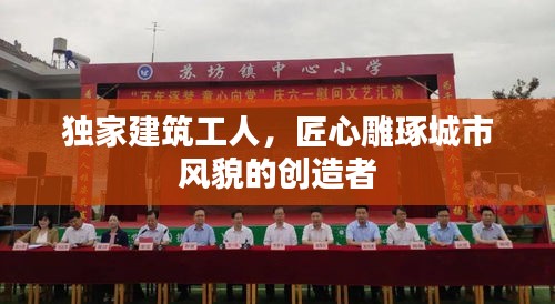 獨家建筑工人，匠心雕琢城市風貌的創(chuàng)造者