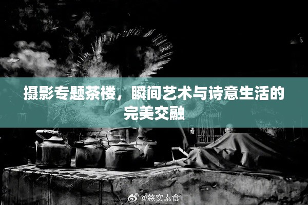 攝影專題茶樓，瞬間藝術與詩意生活的完美交融