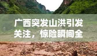 廣西突發(fā)山洪引發(fā)關(guān)注，驚險(xiǎn)瞬間全程記錄