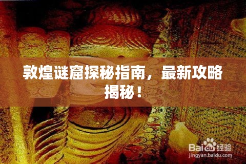 敦煌謎窟探秘指南，最新攻略揭秘！