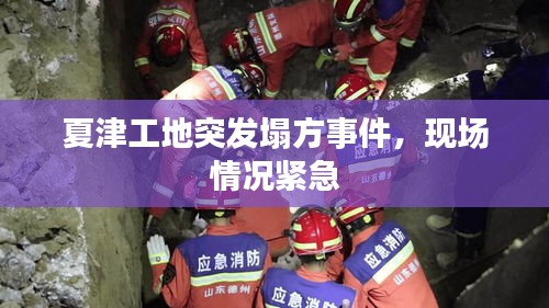 夏津工地突發(fā)塌方事件，現(xiàn)場(chǎng)情況緊急