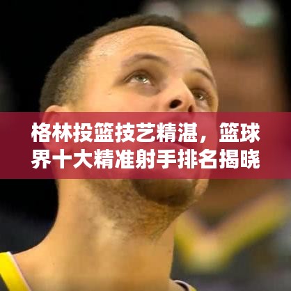 格林投籃技藝精湛，籃球界十大精準(zhǔn)射手排名揭曉！
