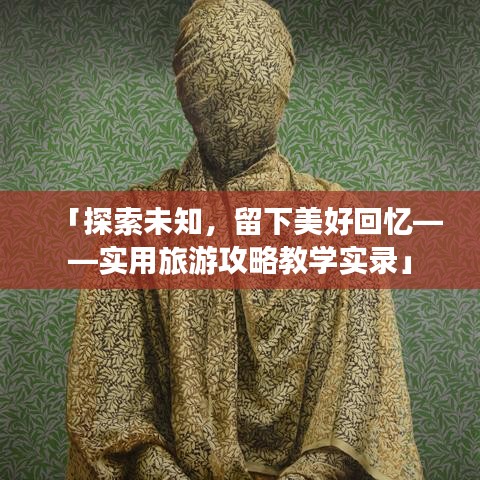 「探索未知，留下美好回憶——實(shí)用旅游攻略教學(xué)實(shí)錄」