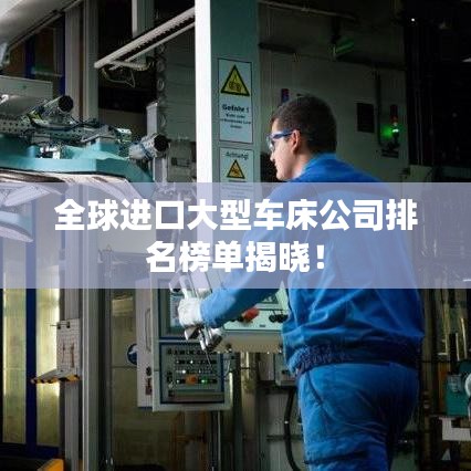 全球進(jìn)口大型車床公司排名榜單揭曉！