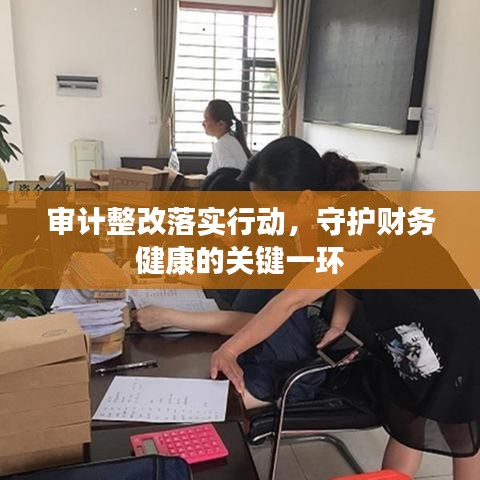 審計(jì)整改落實(shí)行動(dòng)，守護(hù)財(cái)務(wù)健康的關(guān)鍵一環(huán)