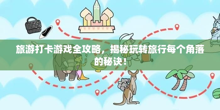 旅游打卡游戲全攻略，揭秘玩轉(zhuǎn)旅行每個角落的秘訣！