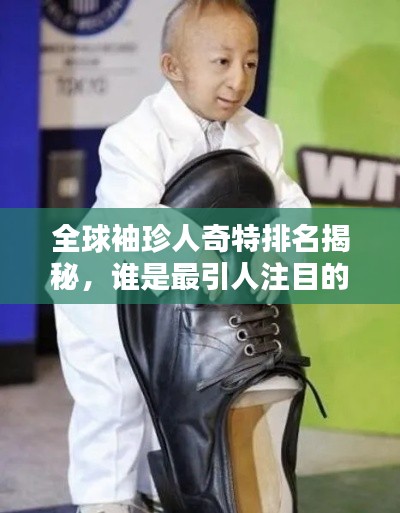 全球袖珍人奇特排名揭秘，誰是最引人注目的小巨人？