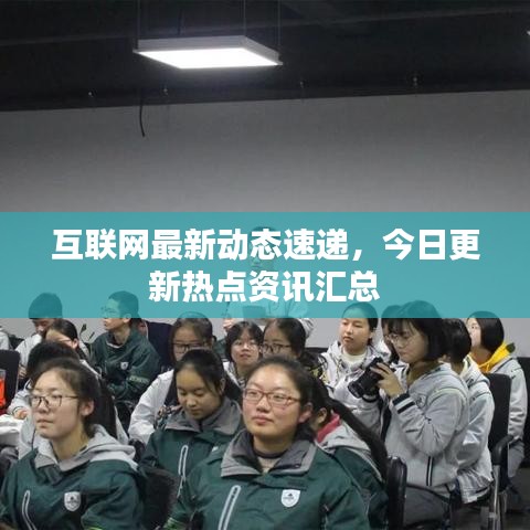 互聯(lián)網(wǎng)最新動態(tài)速遞，今日更新熱點資訊匯總