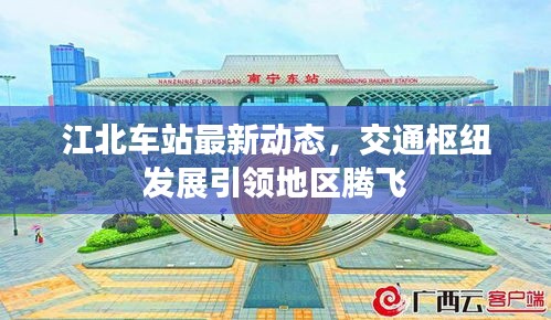 江北車站最新動態(tài)，交通樞紐發(fā)展引領(lǐng)地區(qū)騰飛