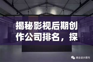 揭秘影視后期創(chuàng)作公司排名，探尋行業(yè)內(nèi)頂尖后期制作實(shí)力！